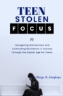 TEEN STOLEN FOCUS : Navigating Distraction and Cultivating Resilience - A Journey Through the Digital Age for Teens - eBook