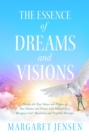 The Essence of Dreams and Visions : Discern the True Nature and Purpose of Your Dreams and Visions with Biblical Keys; Recognize God's Revelation and Prophetic Messages - eBook