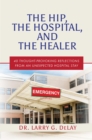 The Hip, the Hospital, and the Healer : 40 Thought-Provoking Reflections From an Unexpected Hospital Stay - eBook