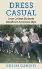 Dress Casual : How College Students Redefined American Style - eBook