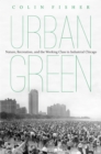 Urban Green : Nature, Recreation, and the Working Class in Industrial Chicago - eBook