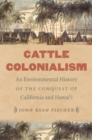 Cattle Colonialism : An Environmental History of the Conquest of California and Hawai'i - eBook
