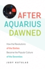 After Aquarius Dawned : How the Revolutions of the Sixties Became the Popular Culture of the Seventies - eBook