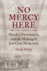 No Mercy Here : Gender, Punishment, and the Making of Jim Crow Modernity - eBook