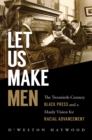 Let Us Make Men : The Twentieth-Century Black Press and a Manly Vision for Racial Advancement - eBook