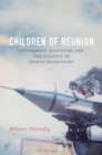 Children of Reunion : Vietnamese Adoptions and the Politics of Family Migrations - eBook