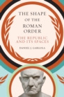 The Shape of the Roman Order : The Republic and Its Spaces - eBook