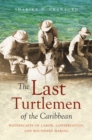 The Last Turtlemen of the Caribbean : Waterscapes of Labor, Conservation, and Boundary Making - eBook