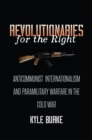 Revolutionaries for the Right : Anticommunist Internationalism and Paramilitary Warfare in the Cold War - eBook