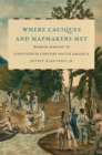Where Caciques and Mapmakers Met : Border Making in Eighteenth-Century South America - eBook