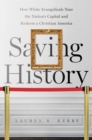 Saving History : How White Evangelicals Tour the Nation's Capital and Redeem a Christian America - eBook