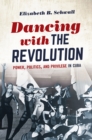 Dancing with the Revolution : Power, Politics, and Privilege in Cuba - eBook
