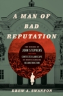 A Man of Bad Reputation : The Murder of John Stephens and the Contested Landscape of North Carolina Reconstruction - eBook