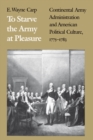To Starve the Army at Pleasure : Continental Army Administration and American Political Culture, 1775-1783 - eBook