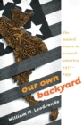 Our Own Backyard : The United States in Central America, 1977-1992 - eBook