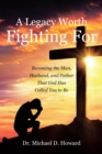 A Legacy Worth Fighting For: Becoming the Man, Husband, and Father That God Has Called You to Be - eBook