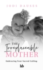 The Irreplaceable Mother : Embracing Your Sacred Calling - eBook