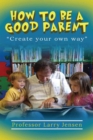 How to Be A Good Parent : Create Your Own Way - eBook