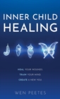 Inner Child Healing : Heal Your Wounds. Train Your Mind. Create A New You. - eBook
