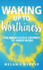 Waking Up to Worthiness : The Miraculous Journey of Inner Work - eBook