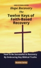 The Twelve Keys of Faith-Based Recovery : How to Be Successful in Recovery By Embracing Key Biblical Truths - eBook