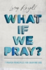 What If We Pray : 7 Prayer Principles For Enjoying God - eBook