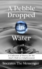A Pebble Dropped in Water : A Collection of Poetry for the Soul's Path to Enlightenment - eBook
