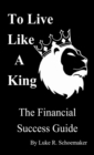 To Live Like A King : The Financial Success Guide - eBook