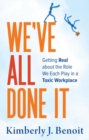 We've All Done It : Getting Real About the Role We Each Play in a Toxic Workplace - eBook