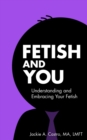 Fetish and You : Understanding and Embracing Your Fetish - eBook