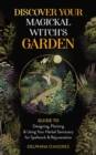 Discover Your Magickal Witch's Garden : Guide To Designing, Planting & Using Your Herbal Sanctuary for Spellwork & Rejuvenation - eBook