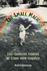 The Small Magic : Life-Changing Lessons We Learn from Children - eBook