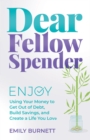 Dear Fellow Spender : Enjoy Using Your Money to Get Out of Debt, Build Savings, and Create a Life You Love - eBook