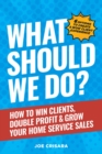 What Should We Do? : How to Win Clients, Double Profit & Grow Your Home Service Sales - eBook