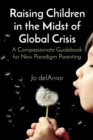 Raising Children in the Midst of Global Crisis : A Compassionate Guidebook for New Paradigm Parenting - eBook