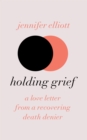 Holding Grief : A Love Letter from a Recovering Death Denier - eBook