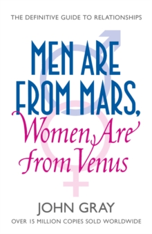 Men Are from Mars, Women Are from Venus : A Practical Guide for Improving Communication and Getting What You Want in Your Relationships