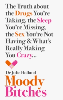 Moody Bitches : The Truth about the Drugs You're Taking, the Sleep You're Missing, the Sex You're Not Having and What's Really Making You Crazy...