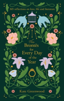 The Brontes for Every Day of the Year : 365 Reflections on Love, Life and Literature