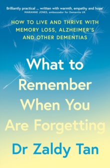 What to Remember When You Are Forgetting : How to Live and Thrive with Memory Loss, Alzheimers and Other Dementias