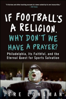 If Football's a Religion, Why Don't We Have a Prayer? : Philadelphia, Its Faithful, and the Eternal Quest for Sports Salvation