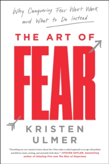The Art of Fear : Why Conquering Fear Won't Work and What to Do Instead