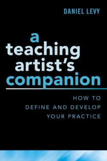 Teaching Artist's Companion : How to Define and Develop Your Practice