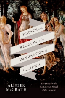 Science and Religion in the Imagination of C. S. Lewis : The Quest for the Best Mental Model of the Universe