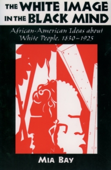 White Image in the Black Mind : African-American Ideas about White People, 1830-1925