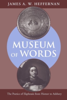 Museum of Words : The Poetics of Ekphrasis from Homer to Ashbery