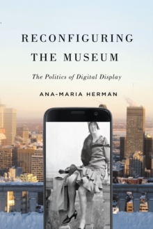 Reconfiguring the Museum : The Politics of Digital Display