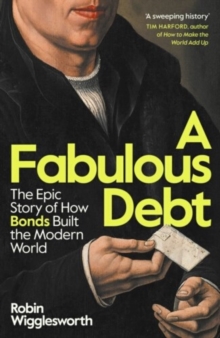 A Fabulous Debt : The Epic Story of How Bonds Built the Modern World