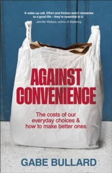 Against Convenience : The Costs of Our Everyday Choices & How to Make Better Ones