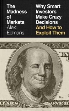 The Madness of Markets : Why Smart Investors Make Crazy Decisions And How to Exploit Them
